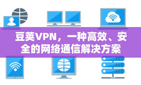 豆荚VPN,一种高效、安全的网络通信解决方案 豆荚VPN,一种高效、安全的网络通信解决方案