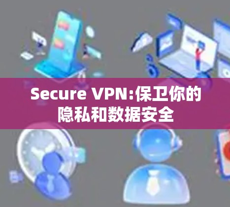 Secure VPN:保卫你的隐私和数据安全