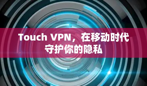 Touch VPN,在移动时代守护你的隐私 Touch VPN,在移动时代守护你的隐私