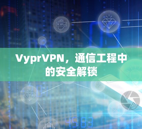 VyprVPN，通信工程中的安全解锁