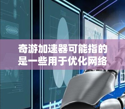 奇游加速器可能指的是一些用于优化网络游戏性能的工具或技术。这些加速器通常旨在提高游戏的运行速度、降低延迟或提升图形质量。常见的加速器可能包括