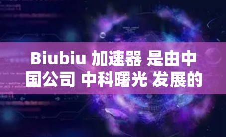 Biubiu 加速器 是由中国公司 中科曙光 发展的专业 高性能计算 加速器,专为 AI 和 机器学习任务设计。以下是对 Biubiu 加速器 的详细介绍 Biubiu 加速器 是由中国公司 中科曙光 发展的专业 高性能计算 加速器,专为 AI 和 机器学习任务设计。以下是对 Biubiu 加速器 的详细介绍