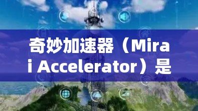 奇妙加速器（Mirai Accelerator）是一款创新型加速器，专为高性能计算和人工智能任务设计，旨在通过独特的架构和技术提升计算效率