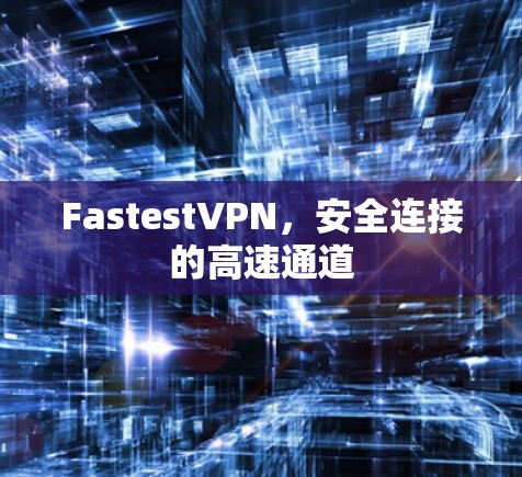 FastestVPN，安全连接的高速通道