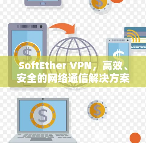 SoftEther VPN，高效、安全的网络通信解决方案