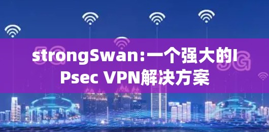 strongSwan:一个强大的IPsec VPN解决方案