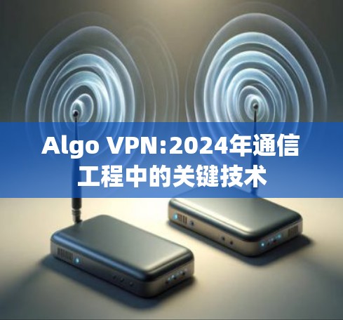 Algo VPN:2024年通信工程中的关键技术