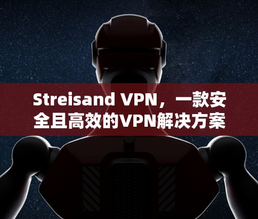 Streisand VPN,一款安全且高效的VPN解决方案 Streisand VPN,一款安全且高效的VPN解决方案