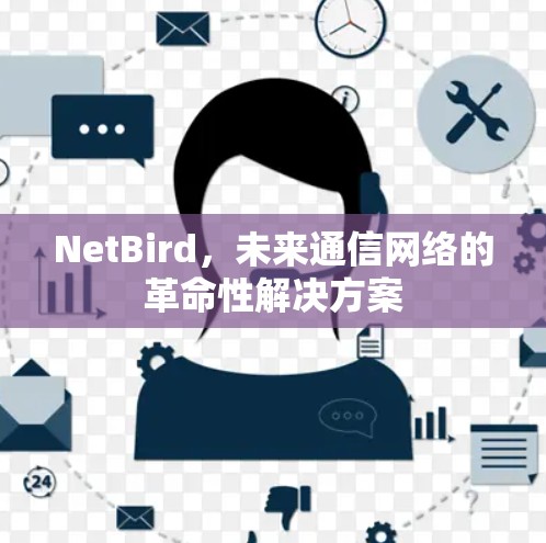 NetBird，未来通信网络的革命性解决方案