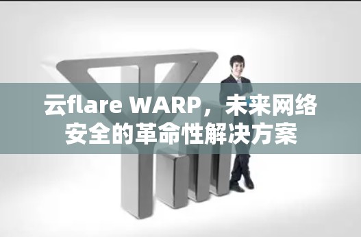 云flare WARP,未来网络安全的革命性解决方案 云flare WARP,未来网络安全的革命性解决方案