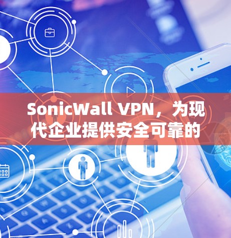 SonicWall VPN,为现代企业提供安全可靠的网络通信解决方案