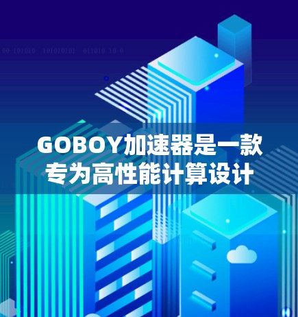 GOBOY加速器是一款专为高性能计算设计的工具，旨在帮助开发者优化计算性能，提升程序运行效率。以下是对GOBOY加速器的详细分析和总结
