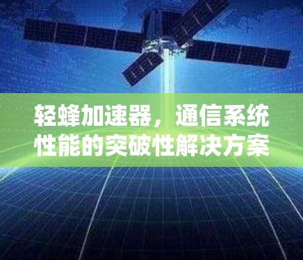 轻蜂加速器，通信系统性能的突破性解决方案