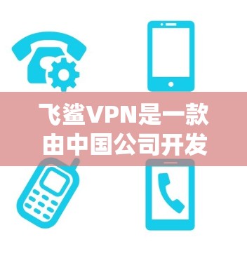 飞鲨VPN是一款由中国公司开发的VPN服务，支持多平台使用，能够帮助用户绕过网络限制访问被屏蔽的网站和内容。以下是关于飞鲨VPN的一些详细信息