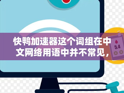 快鸭加速器这个词组在中文网络用语中并不常见，可能是某种特定领域的术语或是网络用语的创造。以下是一些可能的解释