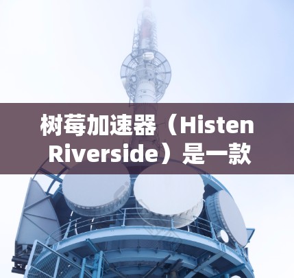 树莓加速器(Histen Riverside)是一款由华为开发的图形计算单元(GPU)主要用于加速计算机的图形处理任务。它专为提升游戏性能和图像处理效率设计,适用于个人电脑和工作站