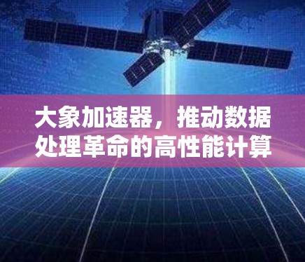 大象加速器，推动数据处理革命的高性能计算引擎