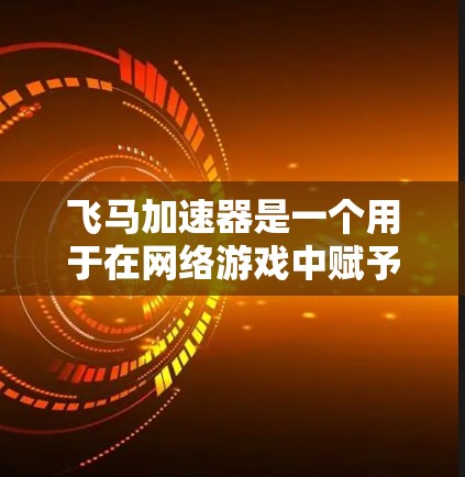 飞马加速器是一个用于在网络游戏中赋予玩家超能力飞翔的工具，它能够显著提升游戏体验。以下是对飞马加速器的详细分析