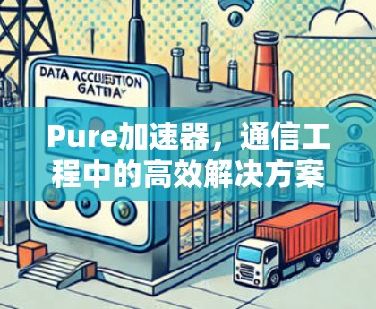 Pure加速器,通信工程中的高效解决方案