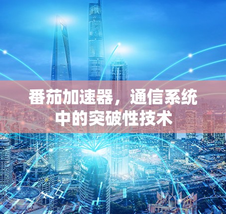 番茄加速器，通信系统中的突破性技术