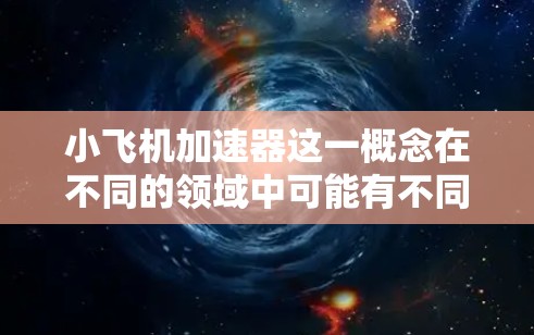 小飞机加速器这一概念在不同的领域中可能有不同的含义，以下是一些可能的解释和探讨