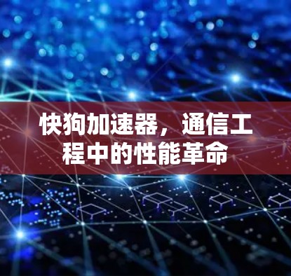 快狗加速器,通信工程中的性能革命