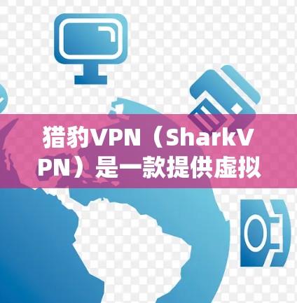 猎豹VPN（SharkVPN）是一款提供虚拟专用网络（VPN）服务的应用程序，旨在帮助用户保护隐私、绕过网络限制和访问受限的内容。以下是关于猎豹VPN的详细介绍