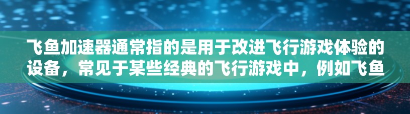 飞鱼加速器通常指的是用于改进飞行游戏体验的设备,常见于某些经典的飞行游戏中,例如飞鱼大战。这些加速器通过物理改装或软件优化,提升游戏的运行速度和反应时间,从而让玩家能够更流畅地操控飞机 飞鱼加速器通常指的是用于改进飞行游戏体验的设备,常见于某些经典的飞行游戏中,例如飞鱼大战。这些加速器通过物理改装或软件优化,提升游戏的运行速度和反应时间,从而让玩家能够更流畅地操控飞机