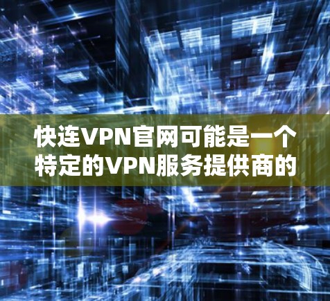 快连VPN官网可能是一个特定的VPN服务提供商的官网,但由于我无法直接访问互联网或实时信息,我无法提供具体的链接或详细信息