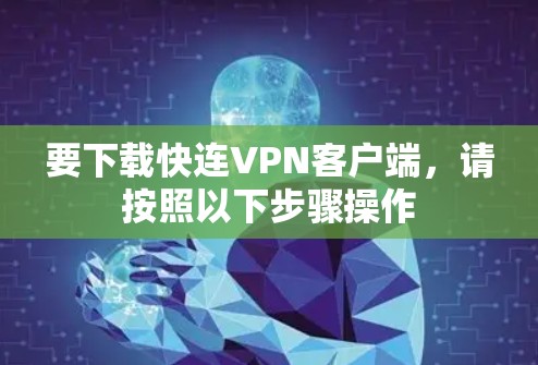 要下载快连VPN客户端,请按照以下步骤操作