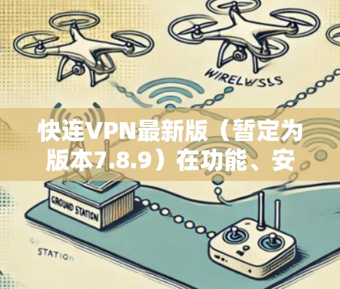 快连VPN最新版(暂定为版本7.8.9)在功能、安全性、用户体验、性能等方面均有显著提升。以下是其主要改进