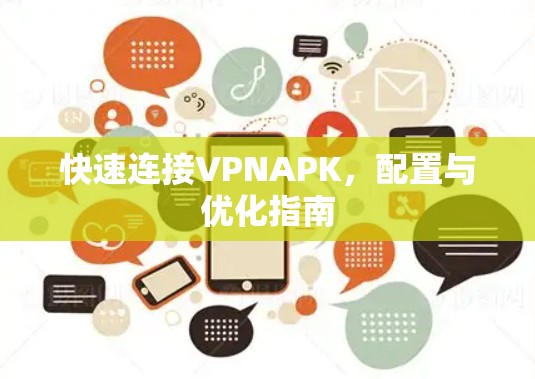 快速连接VPNAPK,配置与优化指南