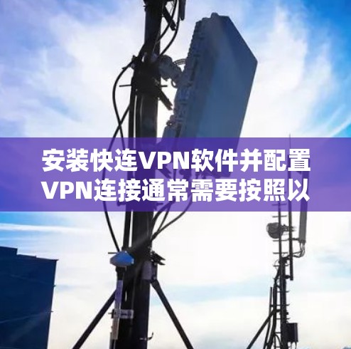 安装快连VPN软件并配置VPN连接通常需要按照以下步骤进行。如果你使用的是快连VPN这个软件,以下是一个简单的安装和配置指南