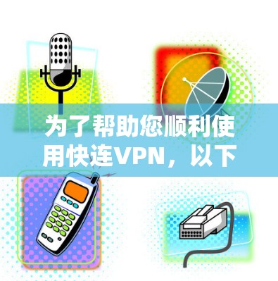 为了帮助您顺利使用快连VPN,以下是一份详细的步骤指南