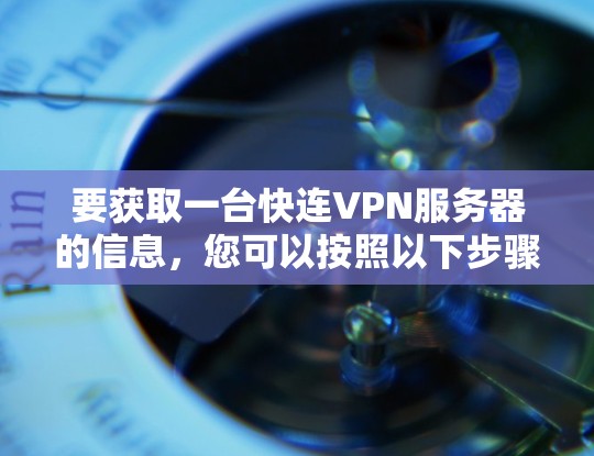 要获取一台快连VPN服务器的信息,您可以按照以下步骤进行