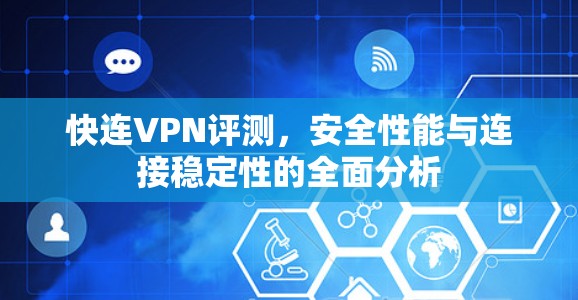 快连VPN评测,安全性能与连接稳定性的全面分析