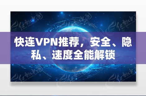 快连VPN推荐，安全、隐私、速度全能解锁