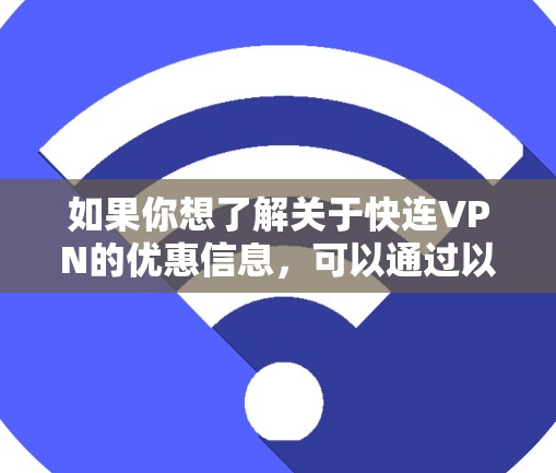如果你想了解关于快连VPN的优惠信息,可以通过以下途径获取