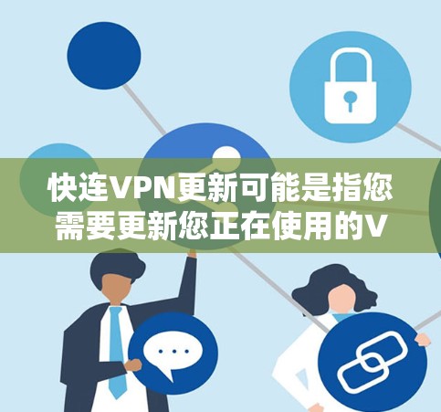 快连VPN更新可能是指您需要更新您正在使用的VPN软件或服务。以下是一些关于如何更新VPN的步骤和建议