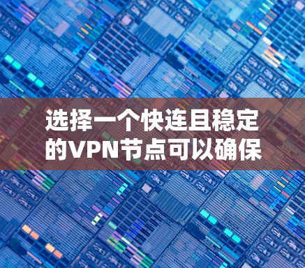 选择一个快连且稳定的VPN节点可以确保你获得高效、可靠的网络连接。以下是一些建议和推荐,帮助你选择合适的VPN服务