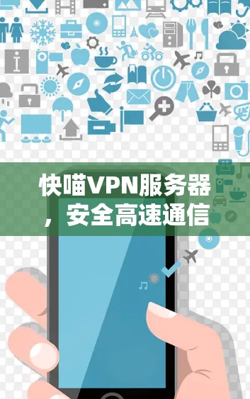 快喵VPN服务器,安全高速通信的卓越选择