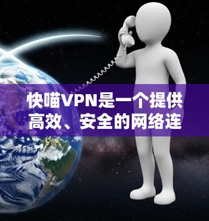 快喵VPN是一个提供高效、安全的网络连接服务的平台,用户可以通过其官方网站或客户端进行登录。以下是使用快喵VPN登录的基本步骤 快喵VPN是一个提供高效、安全的网络连接服务的平台,用户可以通过其官方网站或客户端进行登录。以下是使用快喵VPN登录的基本步骤