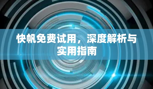快帆免费试用，深度解析与实用指南