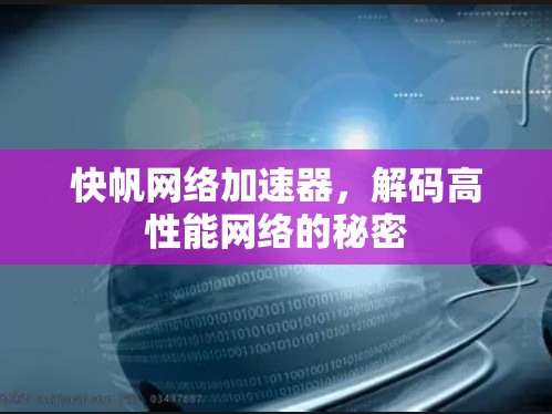 快帆网络加速器,解码高性能网络的秘密 快帆网络加速器,解码高性能网络的秘密