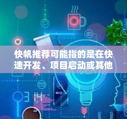 快帆推荐可能指的是在快速开发、项目启动或其他领域中推荐一些高效、灵活或便捷的工具、框架或方法。以下是一些可能的推荐方向