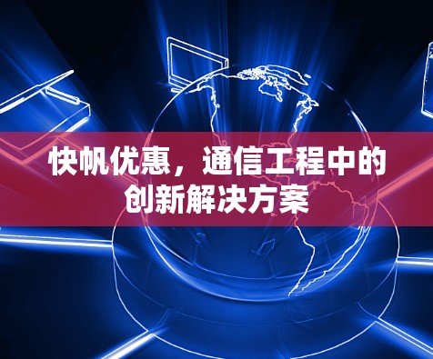 快帆优惠,通信工程中的创新解决方案