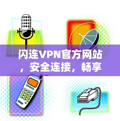 闪连VPN官方网站,安全连接,畅享互联网