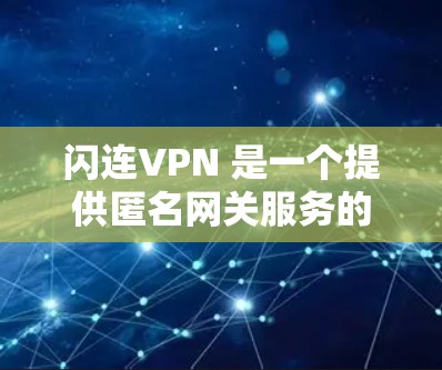 闪连VPN 是一个提供匿名网关服务的 VPN 服务商。以下是关于闪连VPN 免费版的一些关键信息