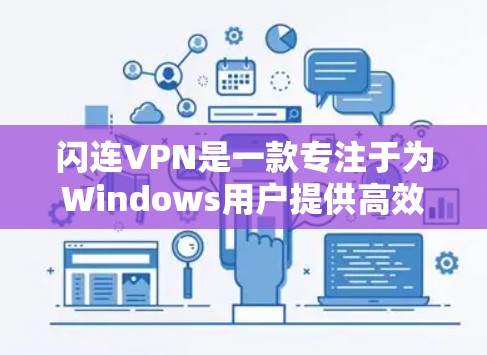 闪连VPN是一款专注于为Windows用户提供高效、安全的网络连接解决方案的VPN软件。以下是关于闪连VPN Windows版的详细信息和常见问题的解答