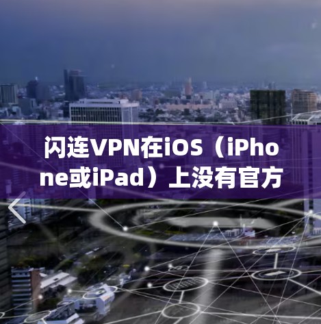 闪连VPN在iOS(iPhone或iPad)上没有官方的App Store应用。这可能是因为闪连VPN并未在苹果商店提供官方应用,或者他们的服务已经停止提供。以下是一些替代方案